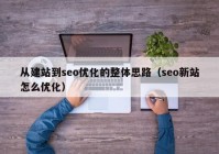 从建站到seo优化的整体思路（seo新站怎么优化）