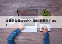 湖北怎么做seo优化（湖北网络推广seo）