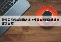 外贸公司网站建设方案（外贸公司网站建设方案怎么写）